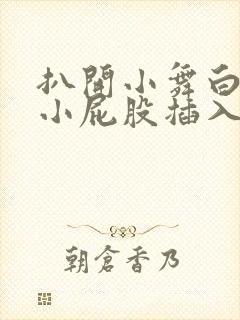 扒开小舞白嫩的小屁股插入