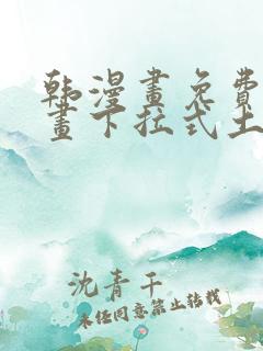 韩漫画免费读漫画下拉式土豪漫画