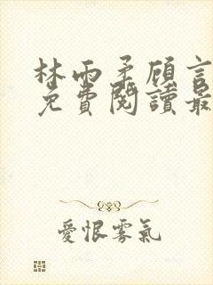 林雨柔顾言小说免费阅读最新更新章节