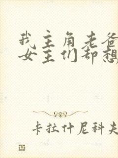 我主角老爸,但女主们却想杀了我