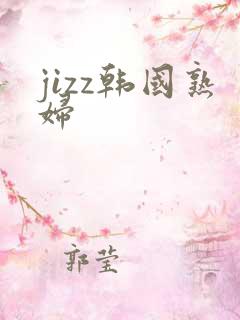 jizz韩国熟妇