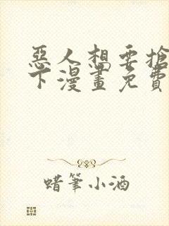 恶人想要抢救一下漫画免费在线下拉式