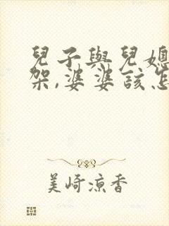 儿子与儿媳妇吵架,婆婆该怎么办?