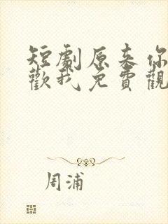 短剧原来你也喜欢我免费观看全集