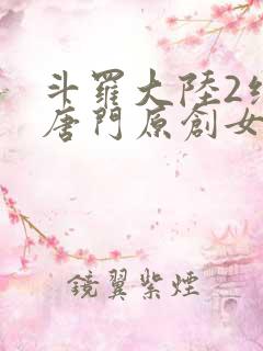 斗罗大陆2绝世唐门原创女主