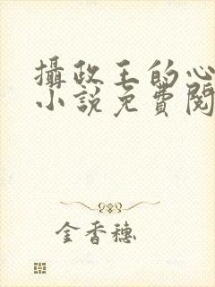 摄政王的心上娇小说免费阅读