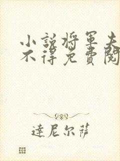 小说将军夫人惹不得免费阅读全文 小说将军夫人惹不得免费阅读全文