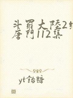 斗罗大陆2绝世唐门112集