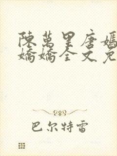 陈万里唐嫣然宋娇娇全文免费阅读