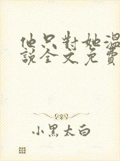 他只对她温柔小说全文免费阅读