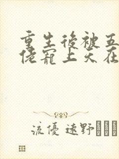 重生后被五个大佬宠上天在线小说