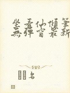 坐看仙倾笔趣阁无弹窗最新章节更新