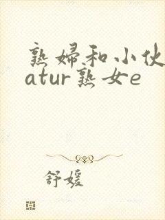 熟妇和小伙子matur熟女e