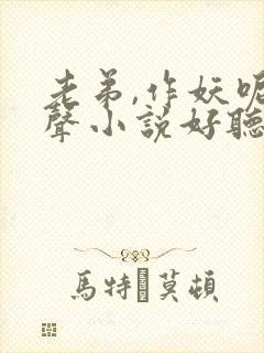 老弟,作妖呢有声小说好听的