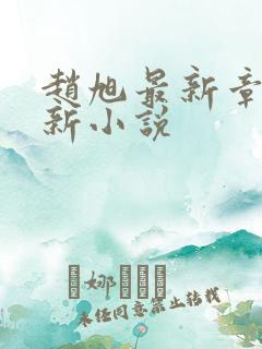 赵旭最新章节更新小说 赵旭最新章节更新小说