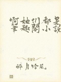 啊她们都是真的笔趣阁小说