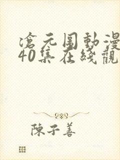 沧元图动漫全集40集在线观看集