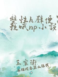 双性h壁便器调教哦np小说 双性h壁便器调教哦np小说