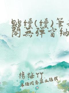 嬲续(续)笔趣阁无弹窗纳兰
