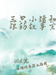 三只小猪和大灰狼的故事完整版