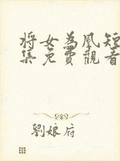 将女为凰短剧全集免费观看完整版