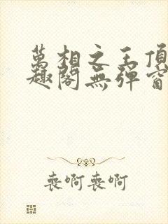 万相之王顶点笔趣阁无弹窗