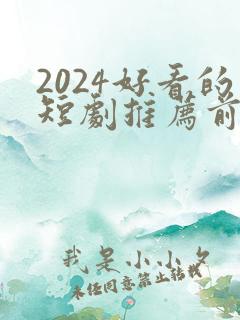 2024好看的短剧推荐前十名
