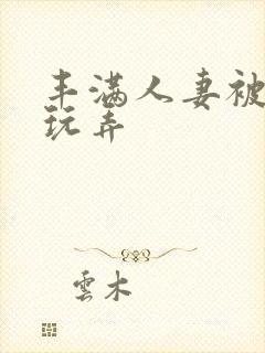 丰满人妻被民工玩弄