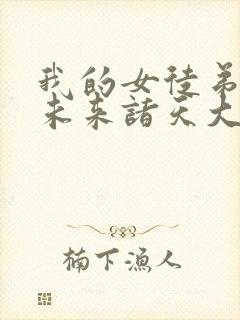 我的女徒弟都是未来诸天大佬漫画免费观看 我的女徒弟都是未来诸天大佬漫画免费观看