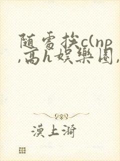 随处挨c(np,高h娱乐圈,)