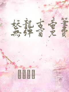妖龙古帝笔趣阁无弹窗免费 妖龙古帝笔趣阁无弹窗免费
