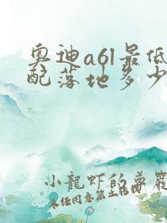 奥迪a6l最低配落地多少钱