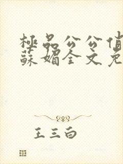 极品公公俏儿媳苏媚全文免费阅读