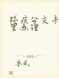 残疾公交卡在哪里办理