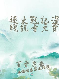 逐火战记漫画在线观看免费完整版