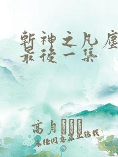 斩神之凡尘神域最后一集