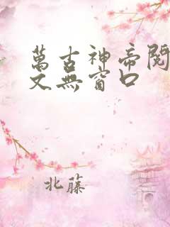 万古神帝阅读全文无窗口
