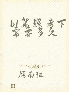 b1驾照考下来需要多久