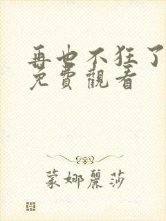 再也不狂了短剧免费观看