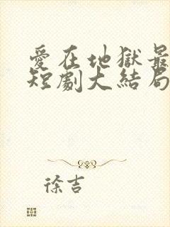 爱在地狱最深处短剧大结局
