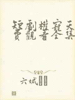 短剧权宠天下免费观看全集高清