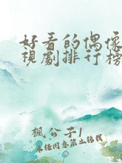 好看的偶像剧电视剧排行榜前十名 好看的偶像剧电视剧排行榜前十名