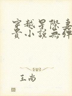 穿越星际妻荣夫贵小说无弹窗