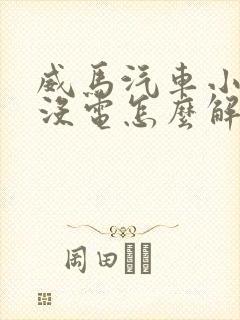 威马汽车小电瓶没电怎么解决 威马汽车小电瓶没电怎么解决