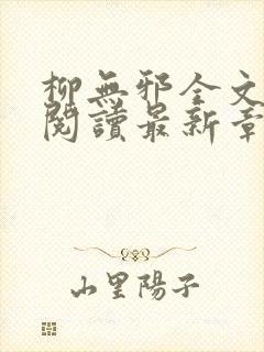 柳无邪全文免费阅读最新章节 柳无邪全文免费阅读最新章节