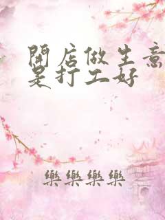 开店做生意好还是打工好