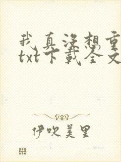 我真没想重生啊txt下载全文