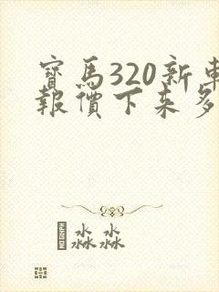 宝马320新车报价下来多少钱