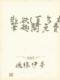 欢欲(夏多布)笔趣阁免费阅读无弹窗