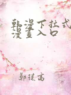 韩漫下拉式免费漫画入口 韩漫下拉式免费漫画入口